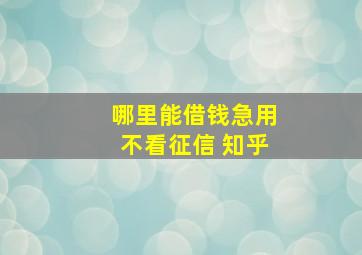 哪里能借钱急用不看征信 知乎